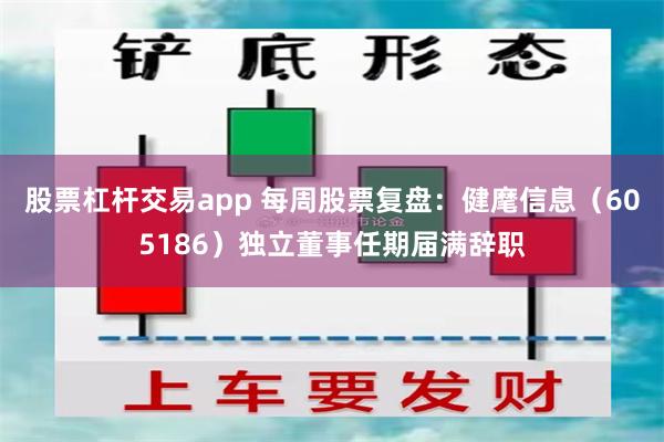 股票杠杆交易app 每周股票复盘：健麾信息（605186）独立董事任期届满辞职