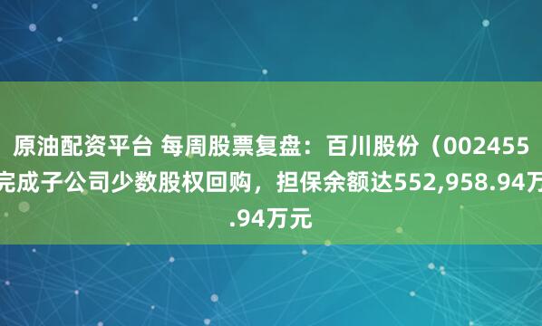 原油配资平台 每周股票复盘：百川股份（002455）完成子公司少数股权回购，担保余额达552,958.94万元