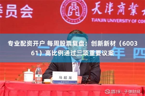 专业配资开户 每周股票复盘：创新新材（600361）高比例通过三项重要议案