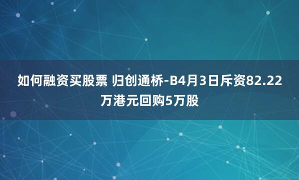 如何融资买股票 归创通桥-B4月3日斥资82.22万港元回购5万股