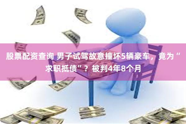 股票配资查询 男子试驾故意撞坏5辆豪车，竟为“求职抵债”？被判4年8个月