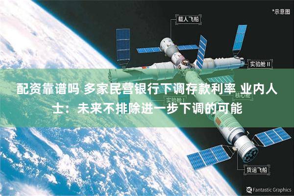 配资靠谱吗 多家民营银行下调存款利率 业内人士：未来不排除进一步下调的可能
