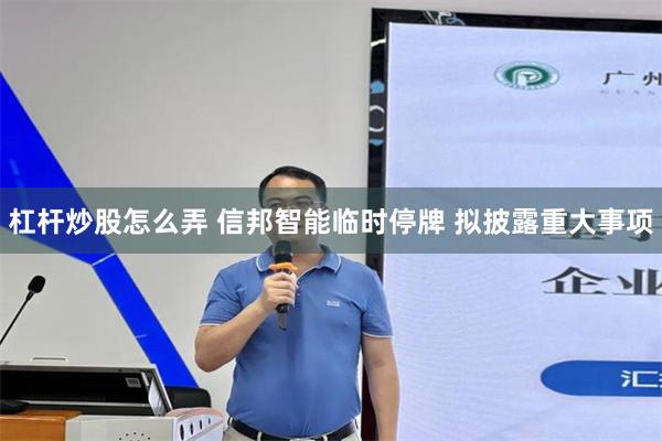 杠杆炒股怎么弄 信邦智能临时停牌 拟披露重大事项