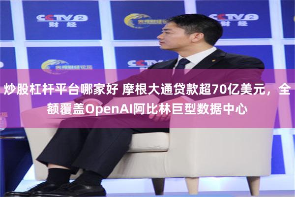 炒股杠杆平台哪家好 摩根大通贷款超70亿美元，全额覆盖OpenAI阿比林巨型数据中心