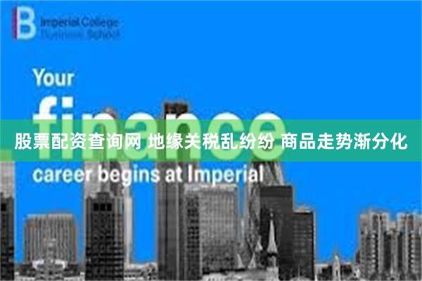 股票配资查询网 地缘关税乱纷纷 商品走势渐分化