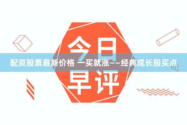 配资股票最新价格 一买就涨——经典成长股买点