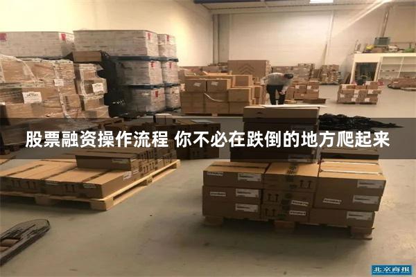股票融资操作流程 你不必在跌倒的地方爬起来