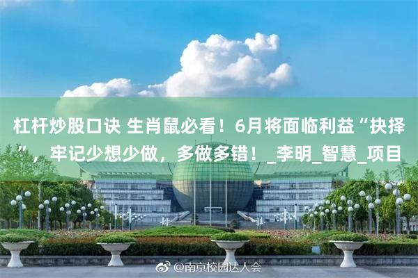 杠杆炒股口诀 生肖鼠必看！6月将面临利益“抉择”，牢记少想少做，多做多错！_李明_智慧_项目