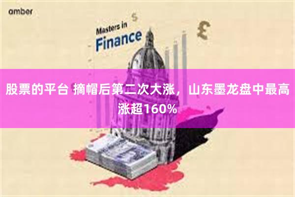 股票的平台 摘帽后第二次大涨，山东墨龙盘中最高涨超160%
