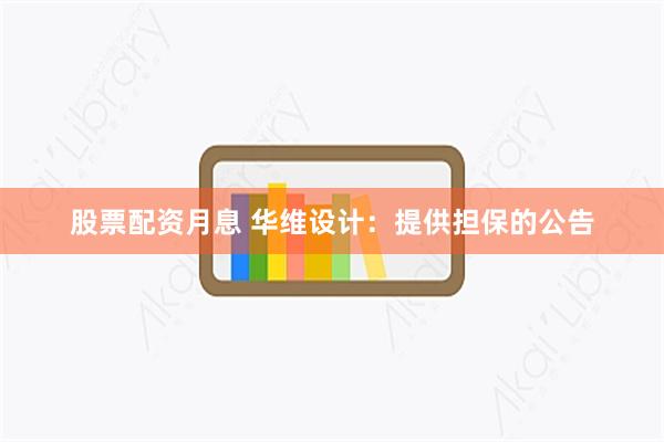 股票配资月息 华维设计：提供担保的公告
