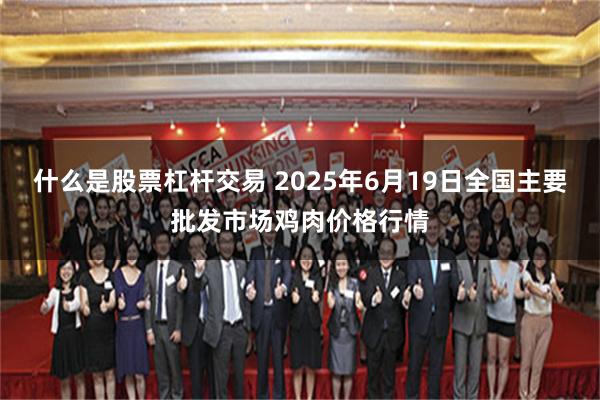 什么是股票杠杆交易 2025年6月19日全国主要批发市场鸡肉价格行情