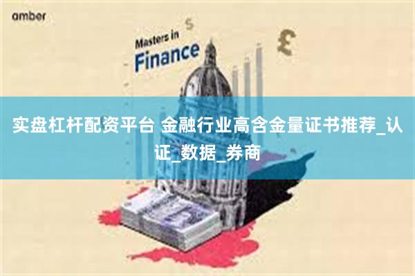 实盘杠杆配资平台 金融行业高含金量证书推荐_认证_数据_券商