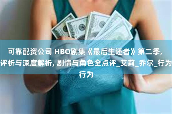可靠配资公司 HBO剧集《最后生还者》第二季, 评析与深度解析, 剧情与角色全点评_艾莉_乔尔_行为