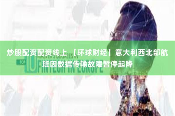炒股配资配资线上 【环球财经】意大利西北部航班因数据传输故障暂停起降