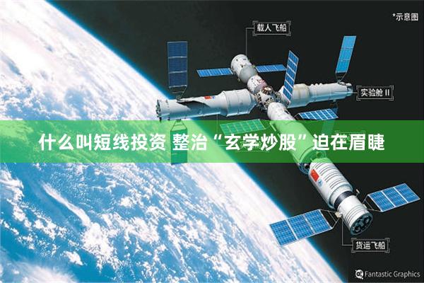 什么叫短线投资 整治“玄学炒股”迫在眉睫