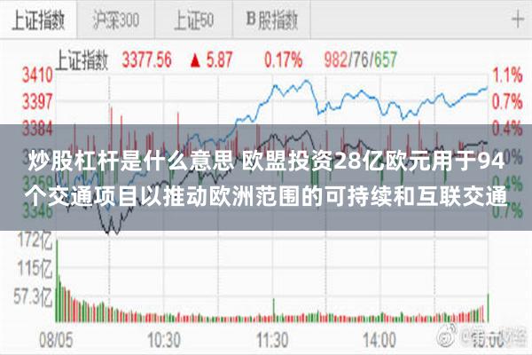 炒股杠杆是什么意思 欧盟投资28亿欧元用于94个交通项目以推动欧洲范围的可持续和互联交通