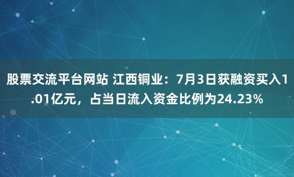 股票交流平台网站 江西铜业：7月3日获融资买入1.01亿元，占当日流入资金比例为24.23%
